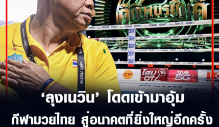 ลุงเนวิน โดดเข้ามาอุ้มกีฬามวยไทย สู่อนาคตที่ยิ่งใหญ่อีกครั้ง